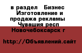  в раздел : Бизнес » Изготовление и продажа рекламы . Чувашия респ.,Новочебоксарск г.